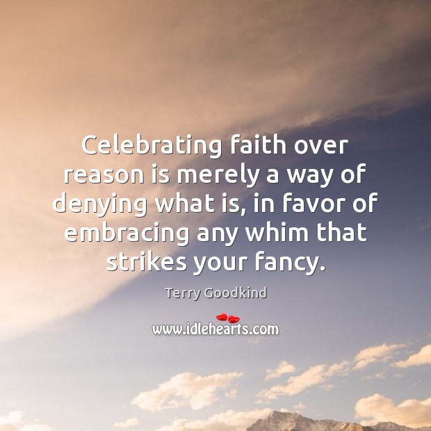 Celebrating faith over reason is merely a way of denying what is, Terry Goodkind Picture Quote