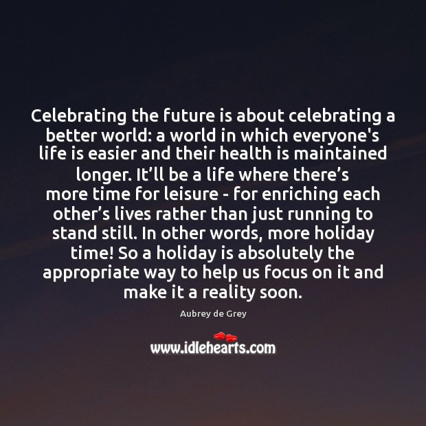 Celebrating the future is about celebrating a better world: a world in Aubrey de Grey Picture Quote