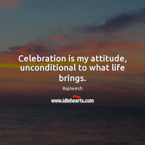 Celebration is my attitude, unconditional to what life brings. Image