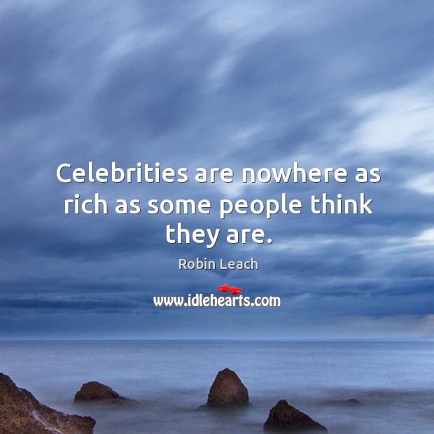 Celebrities are nowhere as rich as some people think they are. Robin Leach Picture Quote