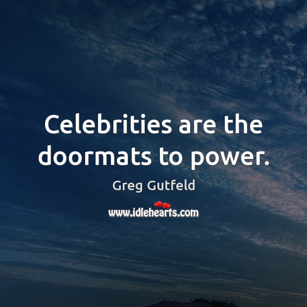 Celebrities are the doormats to power. Greg Gutfeld Picture Quote