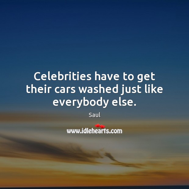 Celebrities have to get their cars washed just like everybody else. Saul Picture Quote