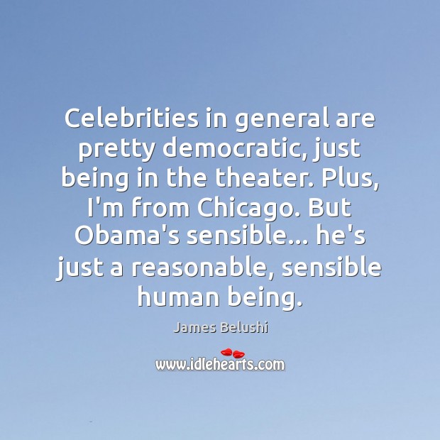 Celebrities in general are pretty democratic, just being in the theater. Plus, 