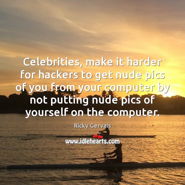 Celebrities, make it harder for hackers to get nude pics of you Ricky Gervais Picture Quote