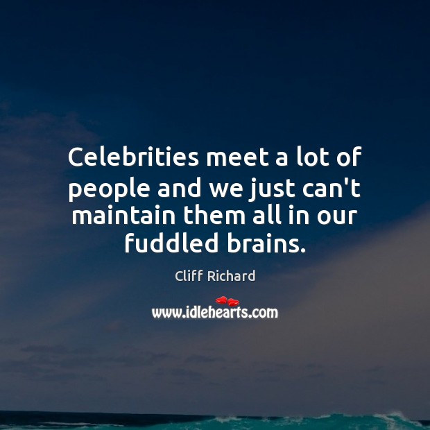 Celebrities meet a lot of people and we just can’t maintain them Cliff Richard Picture Quote