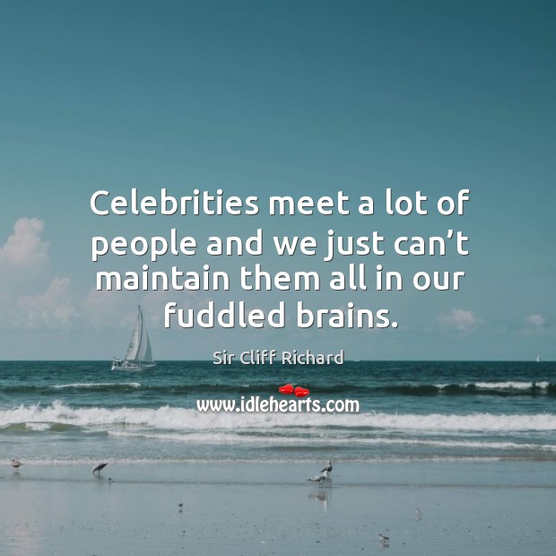 Celebrities meet a lot of people and we just can’t maintain them all in our fuddled brains. Sir Cliff Richard Picture Quote