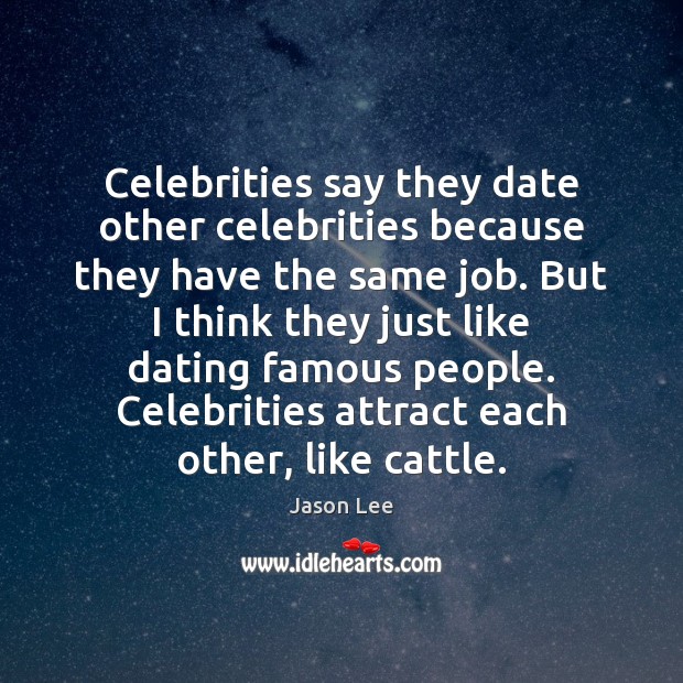 Celebrities say they date other celebrities because they have the same job. Jason Lee Picture Quote