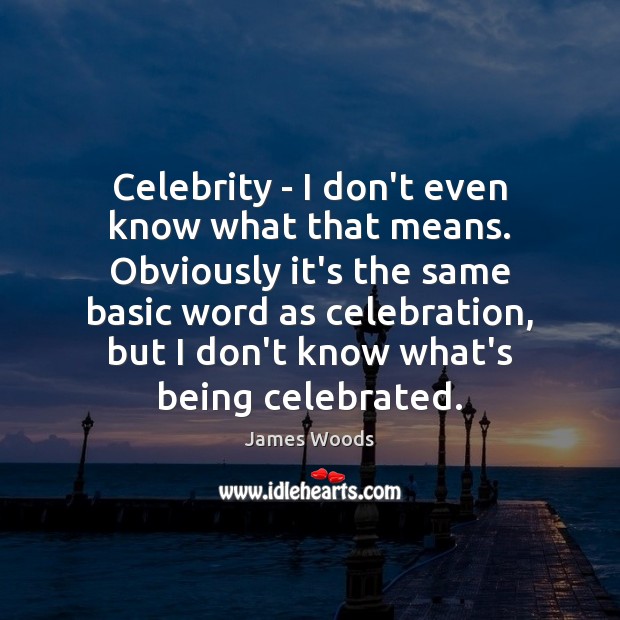Celebrity – I don’t even know what that means. Obviously it’s the Image