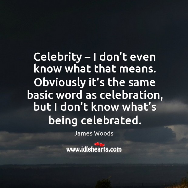 Celebrity – I don’t even know what that means. James Woods Picture Quote