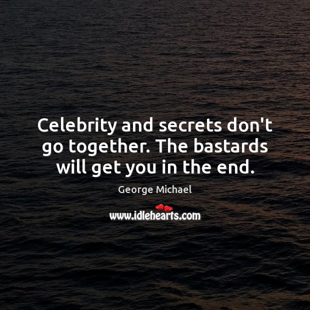 Celebrity and secrets don’t go together. The bastards will get you in the end. George Michael Picture Quote