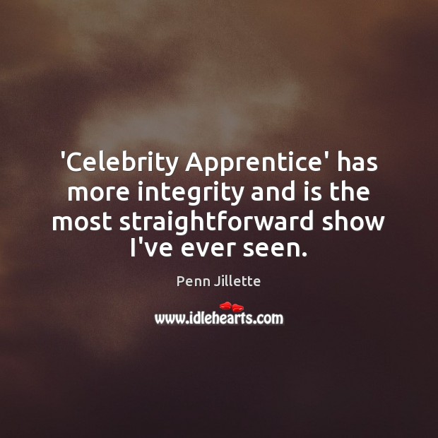 ‘Celebrity Apprentice’ has more integrity and is the most straightforward show I’ve Penn Jillette Picture Quote