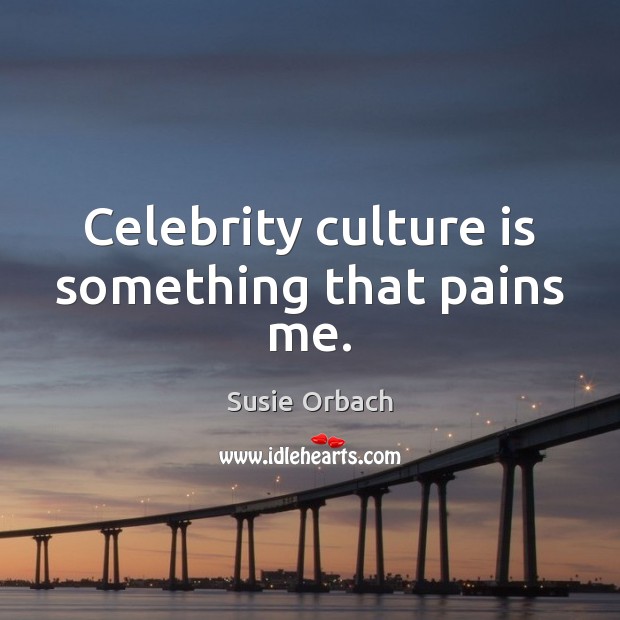 Celebrity culture is something that pains me. Susie Orbach Picture Quote