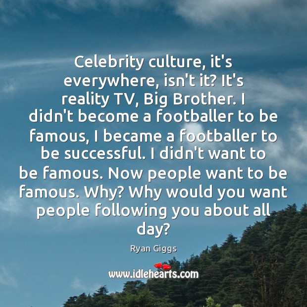 Celebrity culture, it’s everywhere, isn’t it? It’s reality TV, Big Brother. I Ryan Giggs Picture Quote