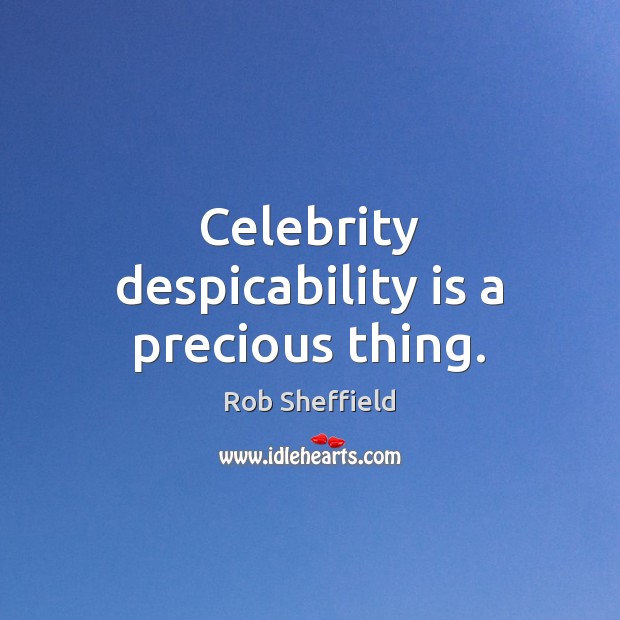 Celebrity despicability is a precious thing. Rob Sheffield Picture Quote