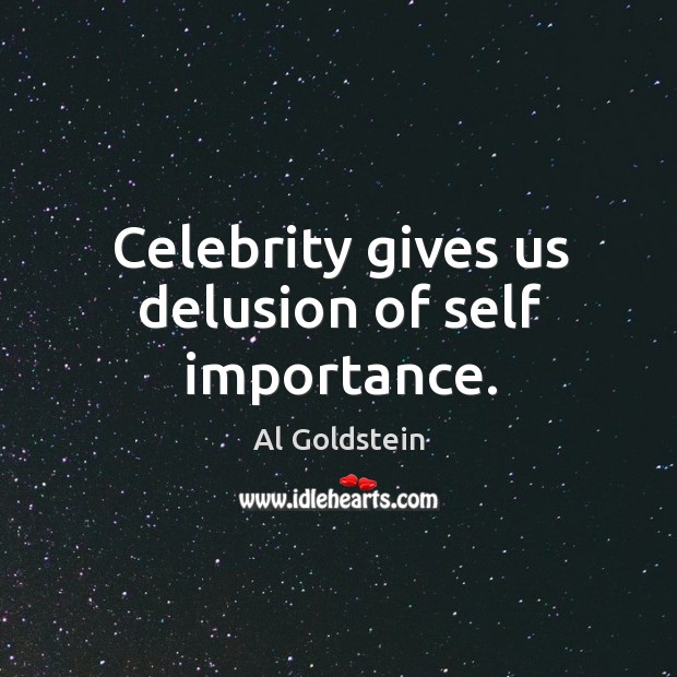 Celebrity gives us delusion of self importance. Image