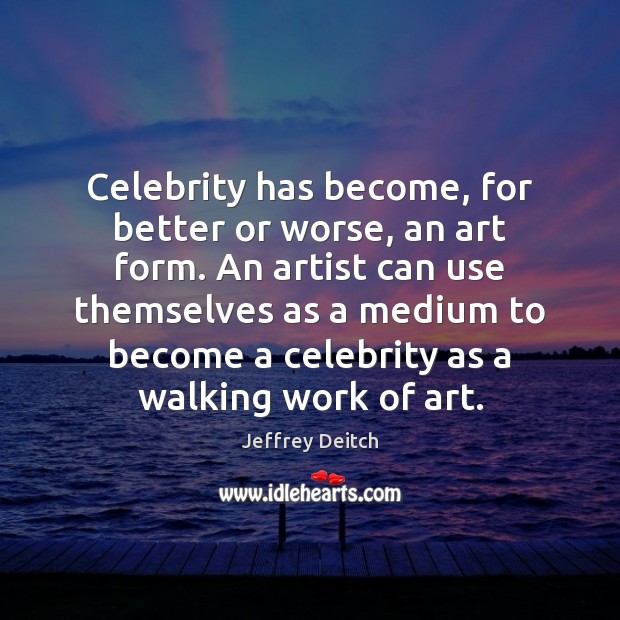 Celebrity has become, for better or worse, an art form. An artist Jeffrey Deitch Picture Quote