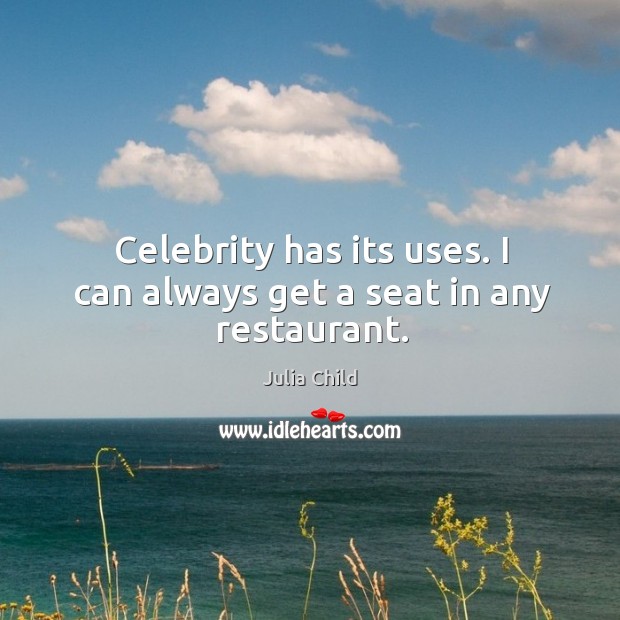 Celebrity has its uses. I can always get a seat in any restaurant. Julia Child Picture Quote
