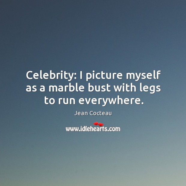 Celebrity: I picture myself as a marble bust with legs to run everywhere. Jean Cocteau Picture Quote
