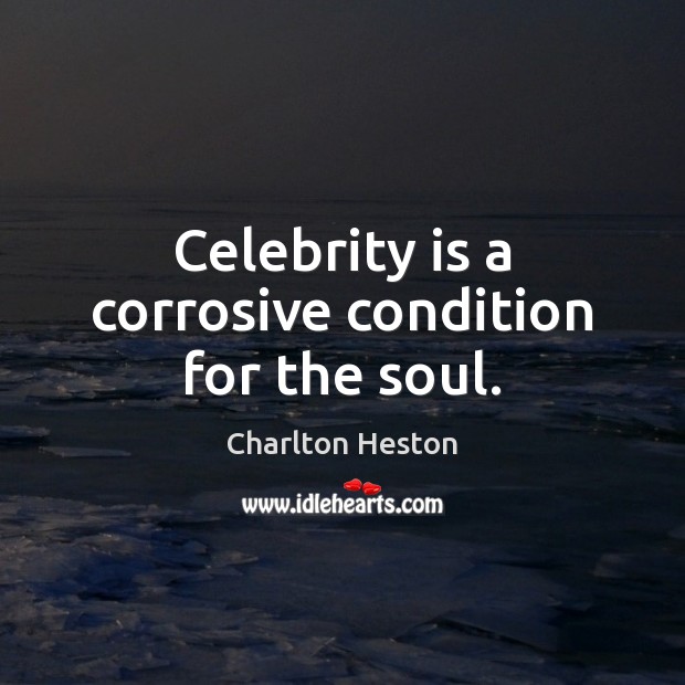 Celebrity is a corrosive condition for the soul. Charlton Heston Picture Quote