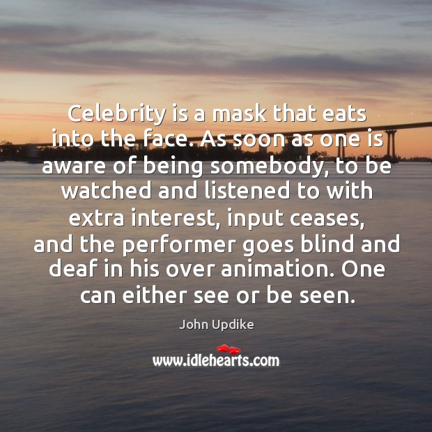 Celebrity is a mask that eats into the face. As soon as one is aware of being somebody John Updike Picture Quote