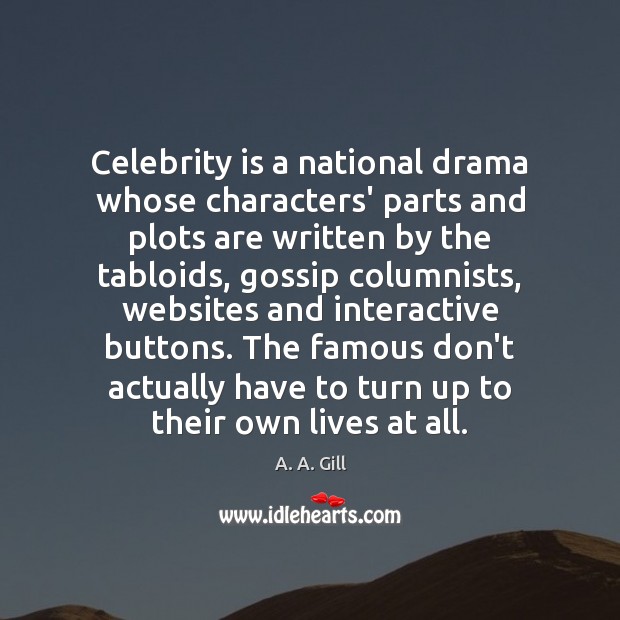 Celebrity is a national drama whose characters’ parts and plots are written A. A. Gill Picture Quote