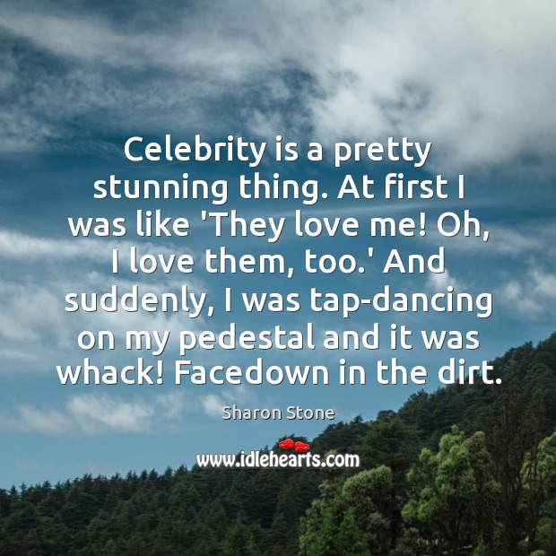 Celebrity is a pretty stunning thing. At first I was like ‘They Love Me Quotes Image