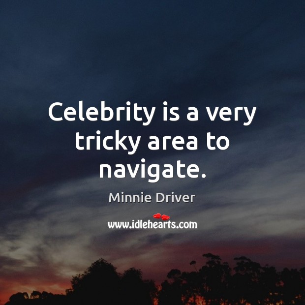 Celebrity is a very tricky area to navigate. Minnie Driver Picture Quote