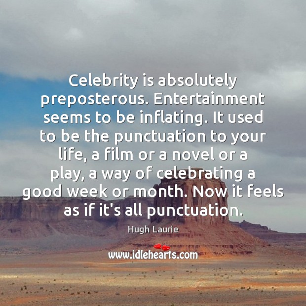 Celebrity is absolutely preposterous. Entertainment seems to be inflating. It used to Image
