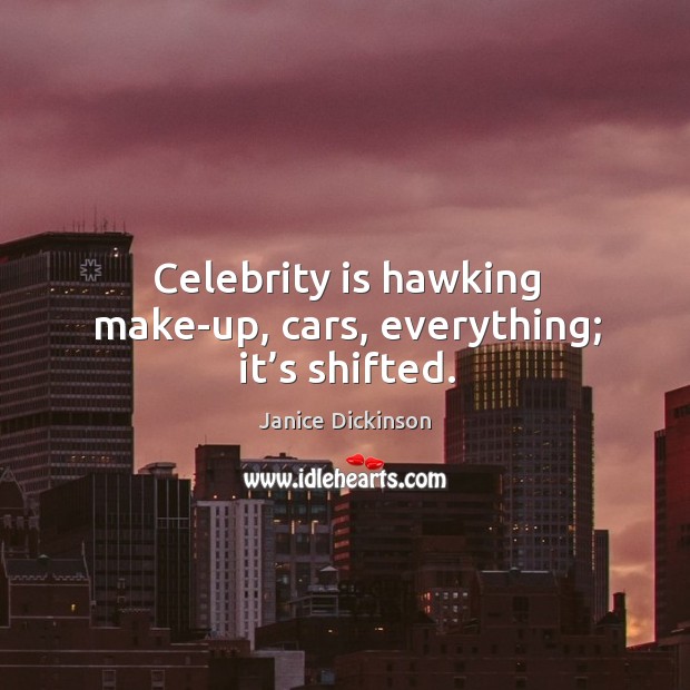 Celebrity is hawking make-up, cars, everything; it’s shifted. Janice Dickinson Picture Quote