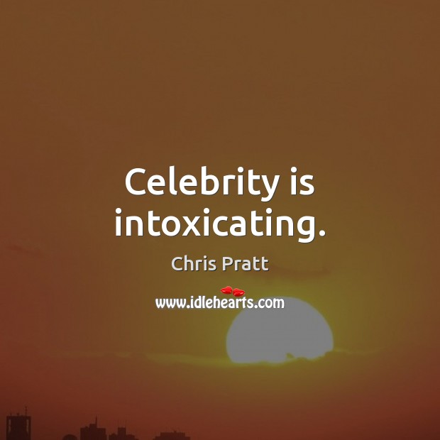 Celebrity is intoxicating. Chris Pratt Picture Quote