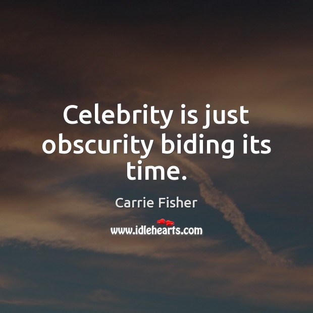 Celebrity is just obscurity biding its time. Image