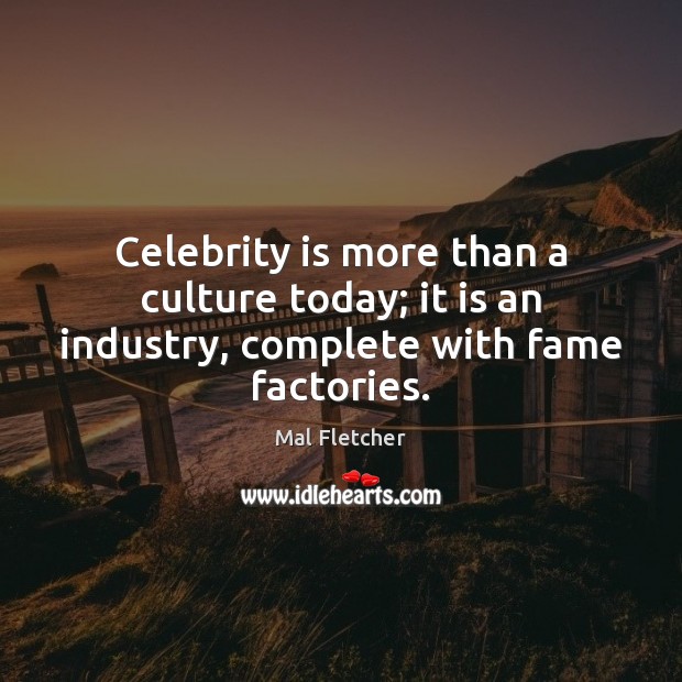 Celebrity is more than a culture today; it is an industry, complete with fame factories. Mal Fletcher Picture Quote