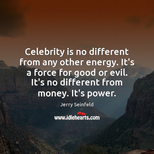 Celebrity is no different from any other energy. It’s a force for Jerry Seinfeld Picture Quote