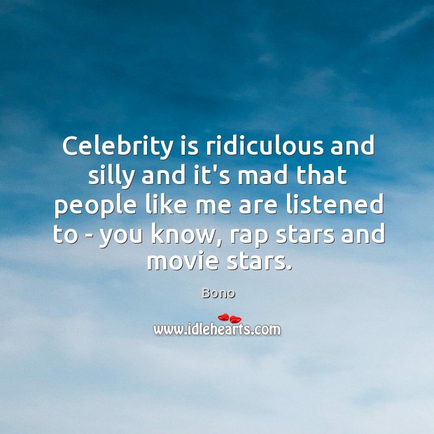 Celebrity is ridiculous and silly and it’s mad that people like me Bono Picture Quote
