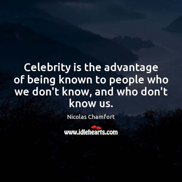 Celebrity is the advantage of being known to people who we don’t Nicolas Chamfort Picture Quote