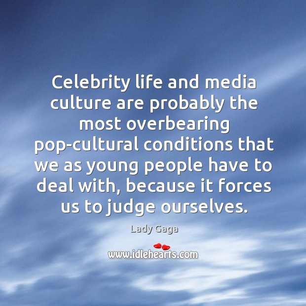 Celebrity life and media culture are probably the most overbearing pop-cultural conditions Lady Gaga Picture Quote