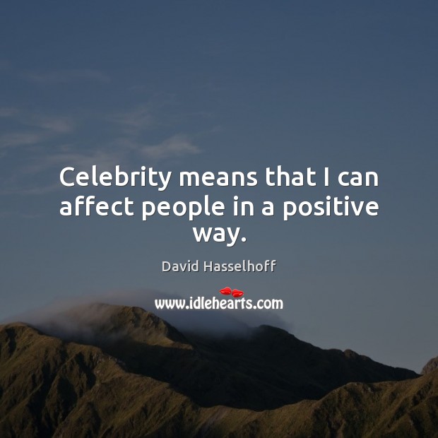 Celebrity means that I can affect people in a positive way. David Hasselhoff Picture Quote