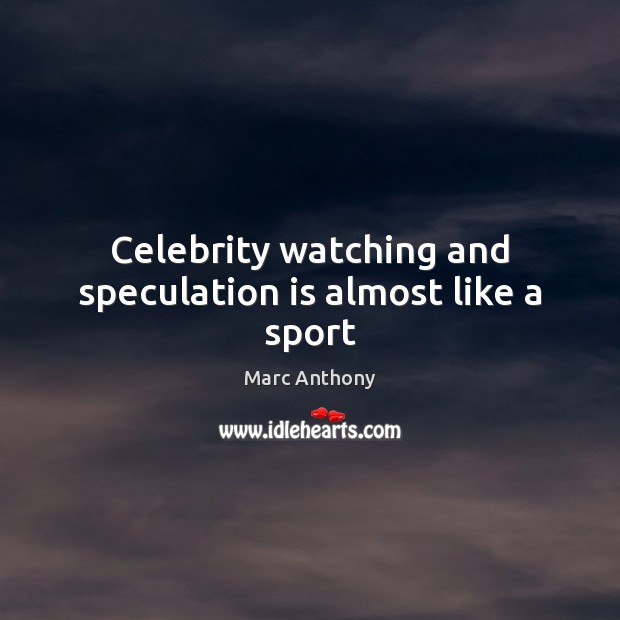 Celebrity watching and speculation is almost like a sport Marc Anthony Picture Quote