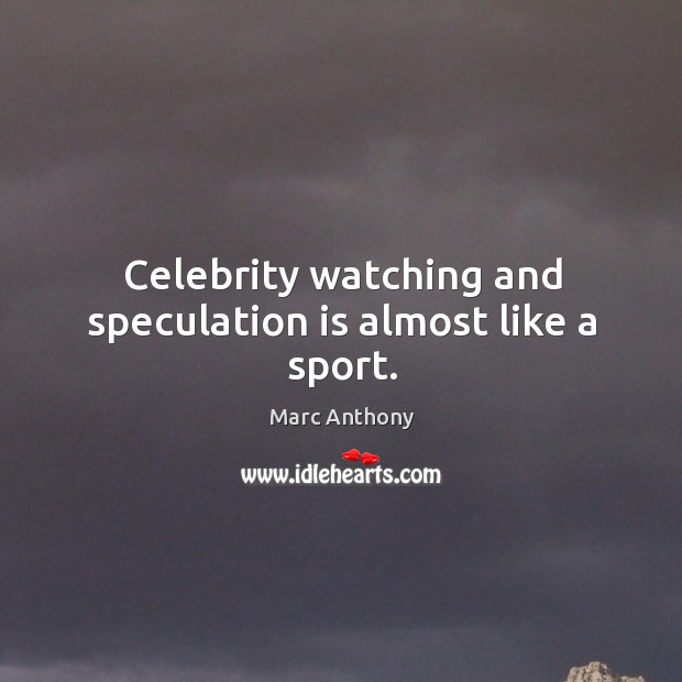 Celebrity watching and speculation is almost like a sport. Marc Anthony Picture Quote