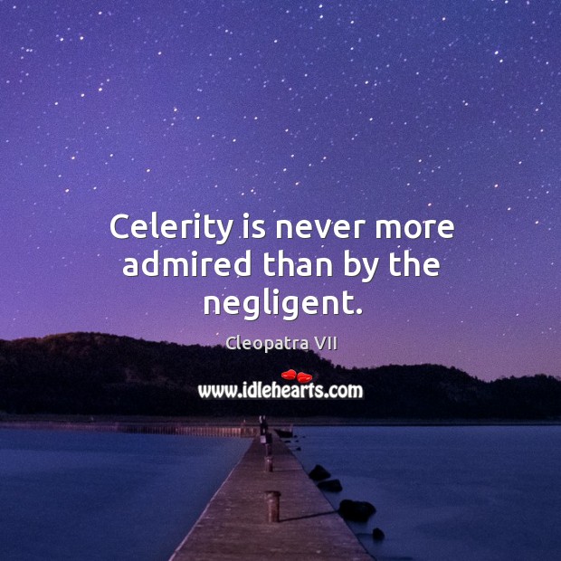 Celerity is never more admired than by the negligent. Cleopatra VII Picture Quote