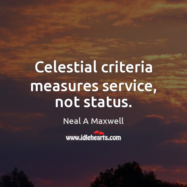 Celestial criteria measures service, not status. Neal A Maxwell Picture Quote