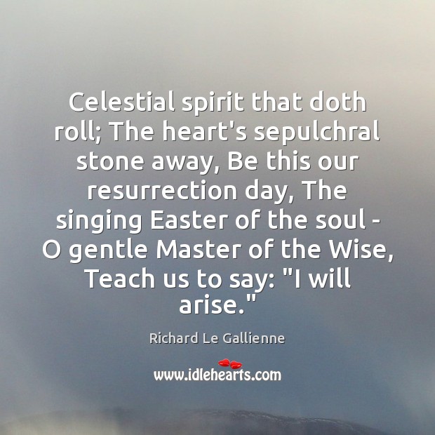 Celestial spirit that doth roll; The heart’s sepulchral stone away, Be this Wise Quotes Image