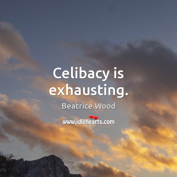 Celibacy is exhausting. Beatrice Wood Picture Quote