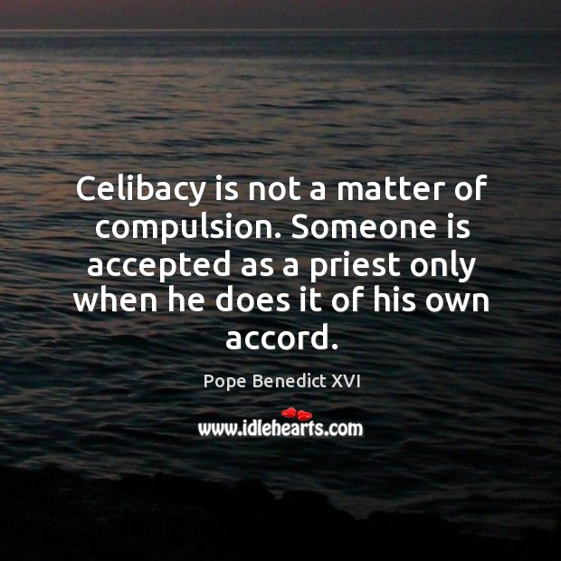 Celibacy is not a matter of compulsion. Someone is accepted as a priest only when he does it of his own accord. Image