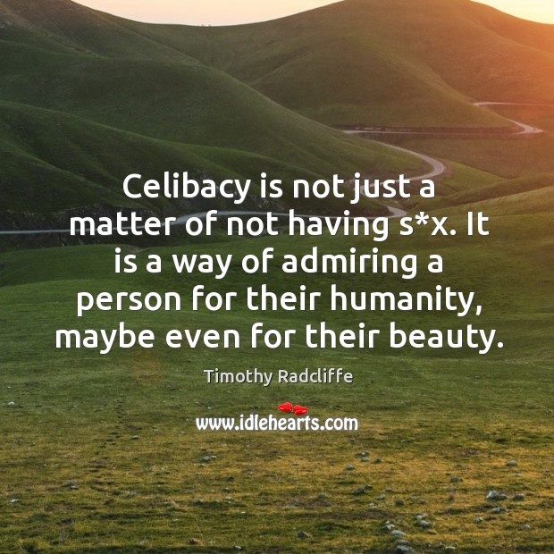 Celibacy is not just a matter of not having s*x. It is a way of admiring a person Timothy Radcliffe Picture Quote