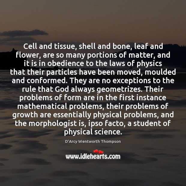 Cell and tissue, shell and bone, leaf and flower, are so many Growth Quotes Image