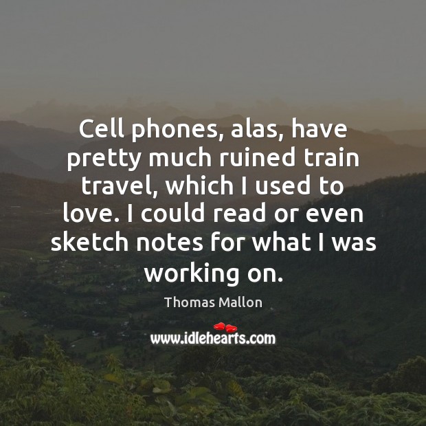 Cell phones, alas, have pretty much ruined train travel, which I used Thomas Mallon Picture Quote