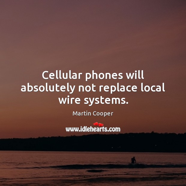 Cellular phones will absolutely not replace local wire systems. Martin Cooper Picture Quote