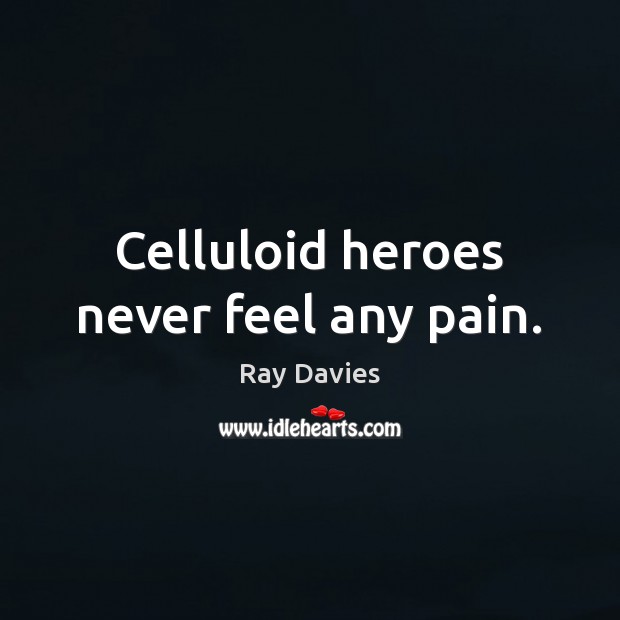 Celluloid heroes never feel any pain. Ray Davies Picture Quote