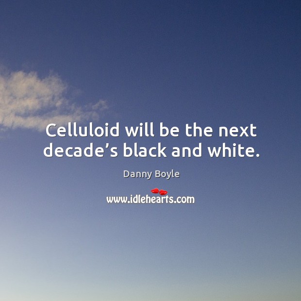 Celluloid will be the next decade’s black and white. Danny Boyle Picture Quote